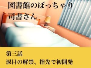【官能小説】図書館のぽっちゃり司書さん 第三話 涙目の解禁、指先での初開発【青いらいおん】