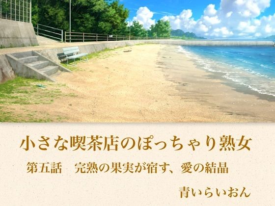 【官能小説】小さな喫茶店のぽっちゃり熟女  第五話  完熟の果実が宿す、愛の結晶【青いらいおん】d_794349