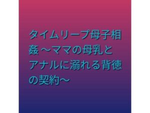 タイムリープ母子相姦 〜ママの母乳とアナルに溺れる背徳の契約〜【らぶらぶ】d_805223 無料エロ漫画フル hitomi raw Hentai