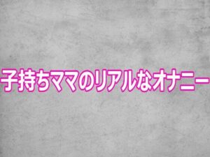 子持ちママのリアルなオナニー【ガールズコレクション】d_806585 無料エロ漫画フル hitomi raw Hentai