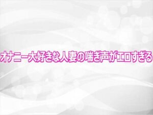 オナニー大好きな人妻の喘ぎ声がエロすぎる【淫らな実録ボイス】d_808717 無料エロ漫画フル hitomi raw Hentai